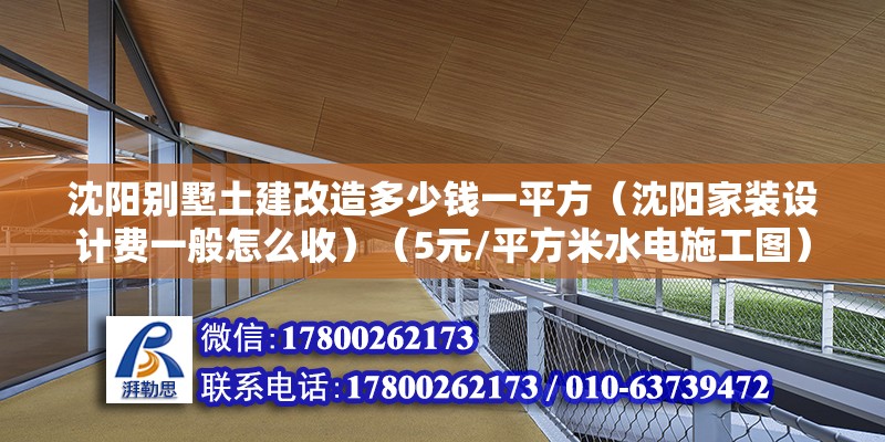 沈陽別墅土建改造多少錢一平方（沈陽家裝設計費一般怎么收）（5元/平方米水電施工圖） 裝飾工裝施工