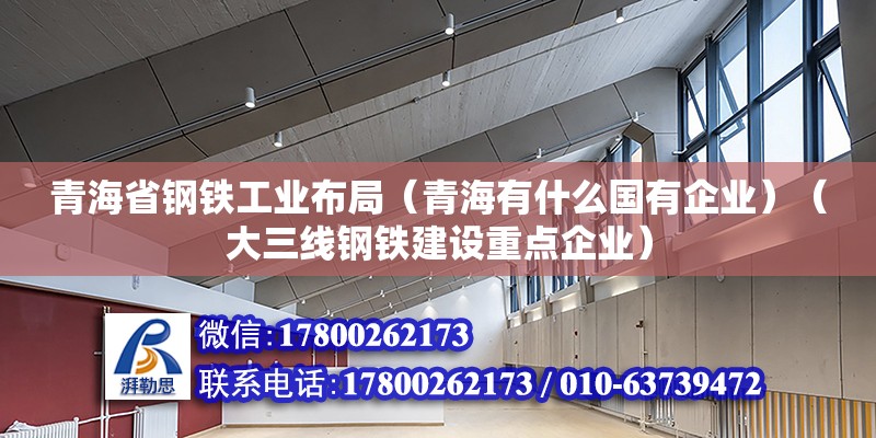 青海省鋼鐵工業布局（青海有什么國有企業）（大三線鋼鐵建設重點企業） 建筑方案施工