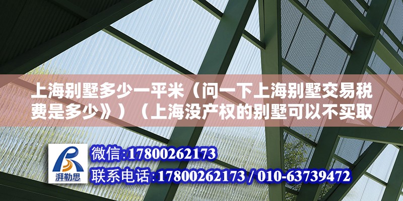 上海別墅多少一平米（問一下上海別墅交易稅費是多少》）（上海沒產權的別墅可以不買取決于其有無能法律有規定買賣）