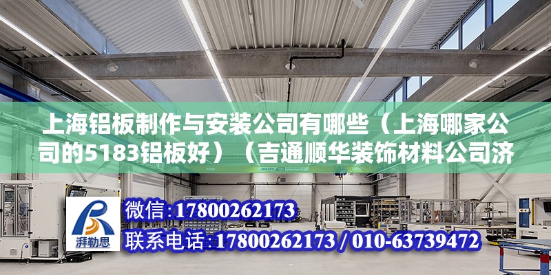 上海鋁板制作與安裝公司有哪些（上海哪家公司的5183鋁板好）（吉通順華裝飾材料公司濟(jì)南市天橋區(qū)北園大街居然之家店） 結(jié)構(gòu)工業(yè)鋼結(jié)構(gòu)設(shè)計(jì)