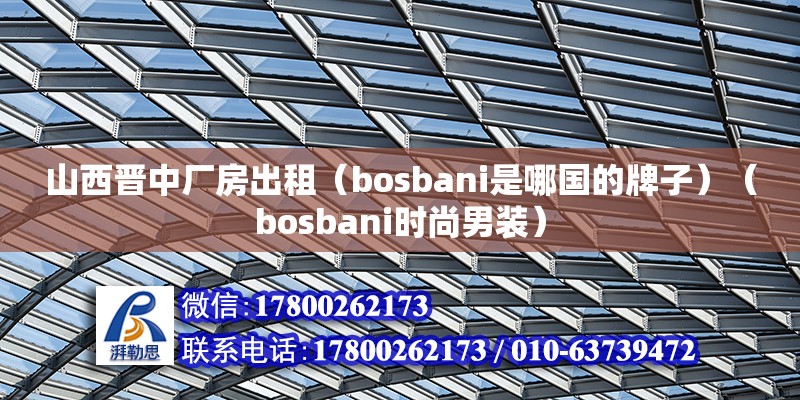 山西晉中廠房出租（bosbani是哪國的牌子）（bosbani時尚男裝）