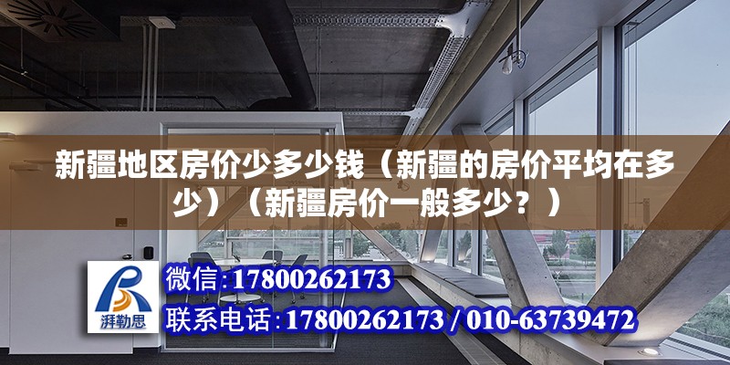 新疆地區(qū)房價(jià)少多少錢（新疆的房價(jià)平均在多少）（新疆房價(jià)一般多少？） 結(jié)構(gòu)地下室施工