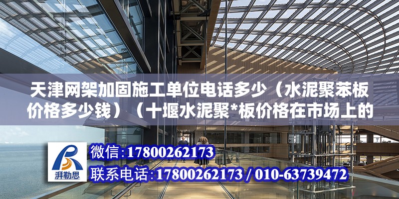 天津網架加固施工單位電話多少（水泥聚苯板價格多少錢）（十堰水泥聚*板價格在市場上的具體報價情況）