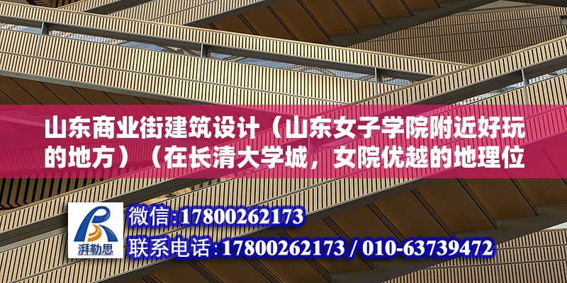 山東商業(yè)街建筑設(shè)計(jì)（山東女子學(xué)院附近好玩的地方）（在長清大學(xué)城，女院優(yōu)越的地理位置就沒一個(gè)學(xué)校是可以比的了）