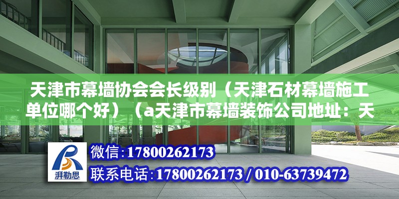 天津市幕墻協會會長級別（天津石材幕墻施工單位哪個好）（a天津市幕墻裝飾公司地址：天津市武清區b天津鋆誠幕墻） 結構橋梁鋼結構施工