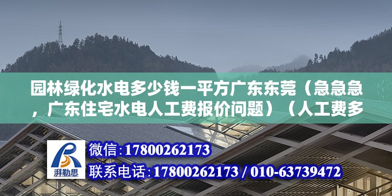 園林綠化水電多少錢一平方廣東東莞（急急急，廣東住宅水電人工費(fèi)報(bào)價(jià)問題）（人工費(fèi)多少錢一個(gè)平方？） 鋼結(jié)構(gòu)網(wǎng)架施工