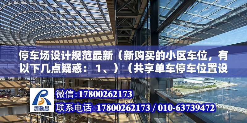 停車場設計規范最新（新購買的小區車位，有以下幾點疑惑： 1、）（共享單車停車位置設置不規范怎么辦？）