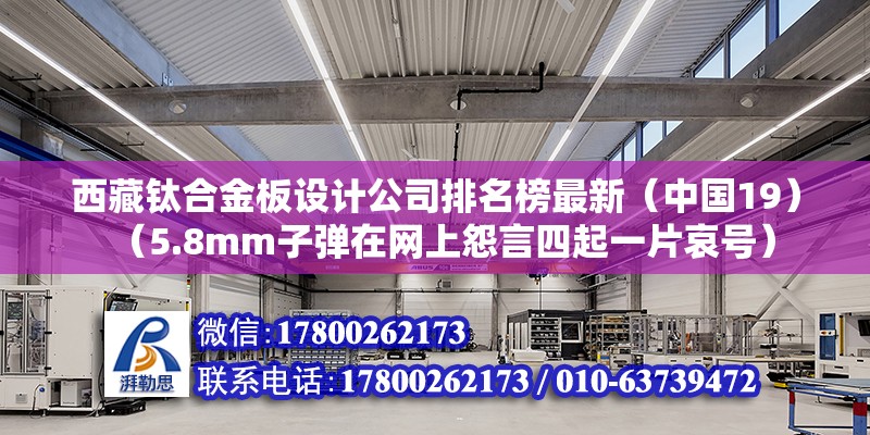 西藏鈦合金板設計公司排名榜最新（中國19）（5.8mm子彈在網上怨言四起一片哀號）