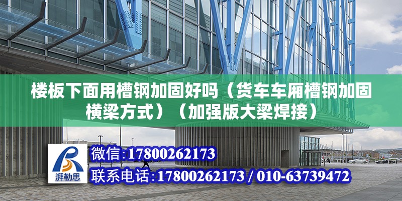 樓板下面用槽鋼加固好嗎（貨車車廂槽鋼加固橫梁方式）（加強版大梁焊接）