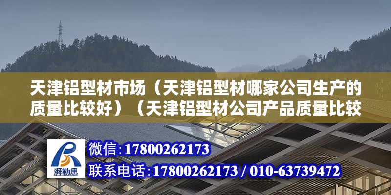 天津鋁型材市場（天津鋁型材哪家公司生產的質量比較好）（天津鋁型材公司產品質量比較好的是a：天津宏愿鋁型材有限公司） 結構地下室施工