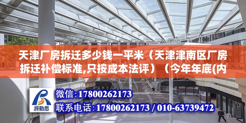 天津廠房拆遷多少錢一平米（天津津南區廠房拆遷補償標準,只按成本法評）（今年年底(內部人說的)##拆遷的事也沒正式地文件印發的通知）