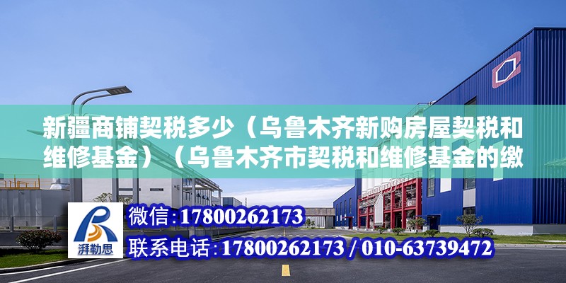 新疆商鋪契稅多少（烏魯木齊新購房屋契稅和維修基金）（烏魯木齊市契稅和維修基金的繳納全是購房人的義務） 建筑消防施工