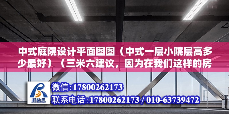 中式庭院設計平面圖圖（中式一層小院層高多少最好）（三米六建議，因為在我們這樣的房子，門口的高度要帶回三米二） 結構工業鋼結構設計