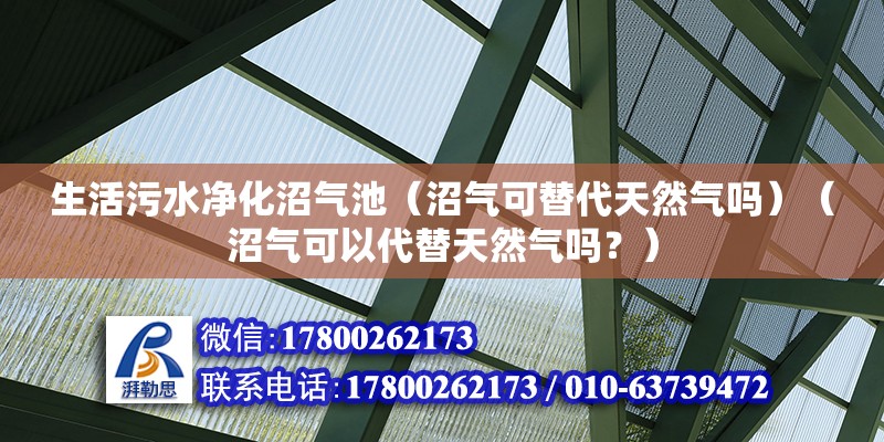 生活污水凈化沼氣池（沼氣可替代天然氣嗎）（沼氣可以代替天然氣嗎？）