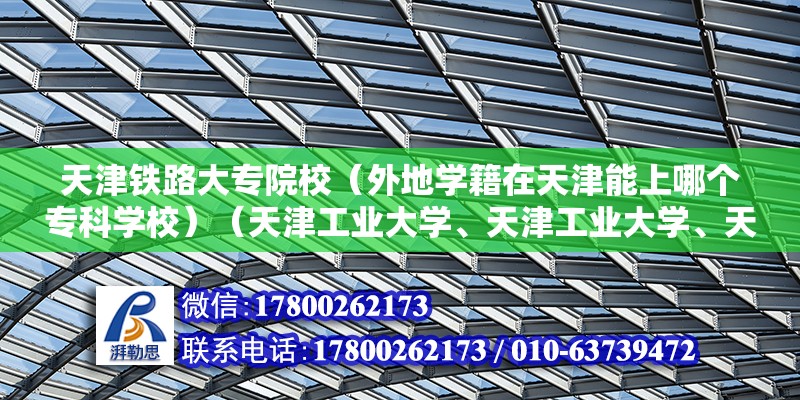 天津鐵路大專院校（外地學籍在天津能上哪個專科學校）（天津工業大學、天津工業大學、天津師范大學等也招專科生） 裝飾幕墻施工