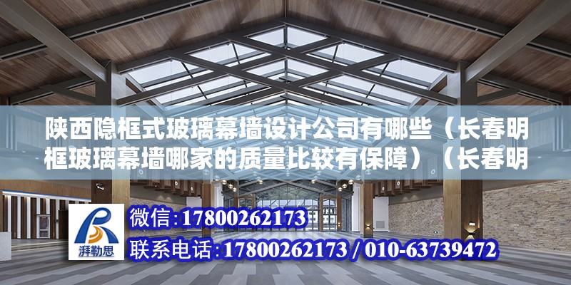 陜西隱框式玻璃幕墻設計公司有哪些（長春明框玻璃幕墻哪家的質量比較有保障）（長春明框玻璃幕墻以上幾家產品質量好的都很有保障）