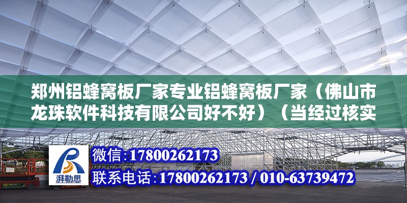 鄭州鋁蜂窩板廠家專業鋁蜂窩板廠家（佛山市龍珠軟件科技有限公司好不好）（當經過核實情況后將會做出全面處理，感謝您為社區和諧做出貢獻） 北京加固設計（加固設計公司）