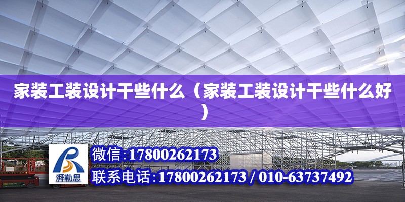 家裝工裝設計干些什么（家裝工裝設計干些什么好） 結構電力行業設計