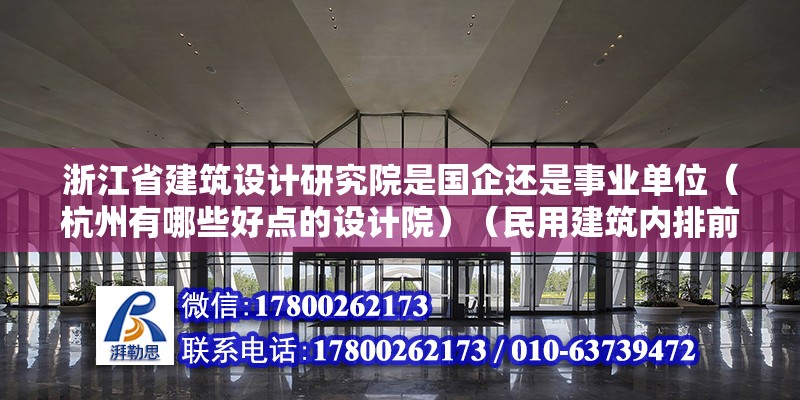 浙江省建筑設計研究院是國企還是事業單位（杭州有哪些好點的設計院）（民用建筑內排前列的一些設計院） 建筑施工圖施工