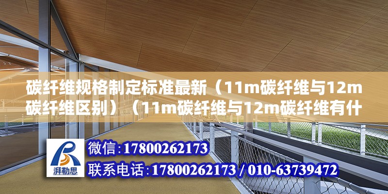 碳纖維規格制定標準最新（11m碳纖維與12m碳纖維區別）（11m碳纖維與12m碳纖維有什么區別？）