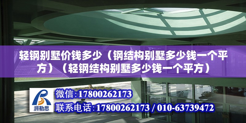 輕鋼別墅價(jià)錢(qián)多少（鋼結(jié)構(gòu)別墅多少錢(qián)一個(gè)平方）（輕鋼結(jié)構(gòu)別墅多少錢(qián)一個(gè)平方） 結(jié)構(gòu)電力行業(yè)施工