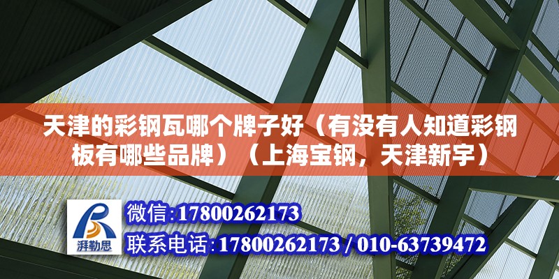 天津的彩鋼瓦哪個(gè)牌子好（有沒(méi)有人知道彩鋼板有哪些品牌）（上海寶鋼，天津新宇）