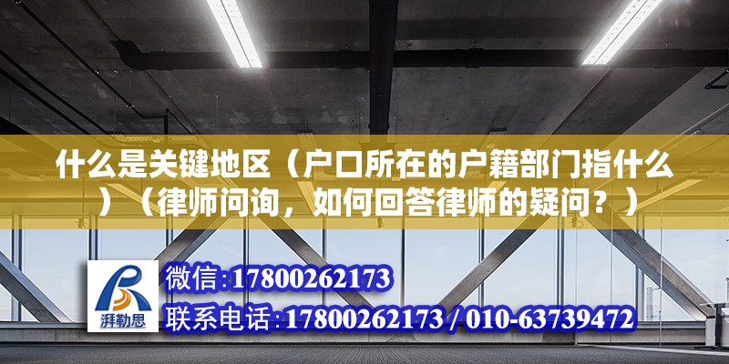 什么是關鍵地區(qū)（戶口所在的戶籍部門指什么）（律師問詢，如何回答律師的疑問？）