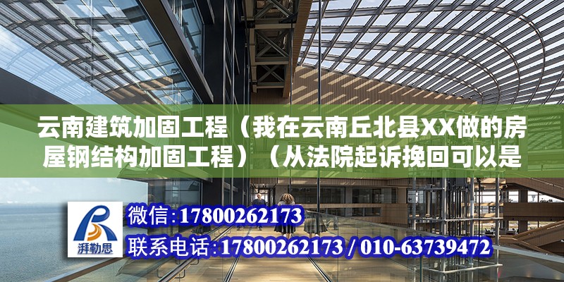 云南建筑加固工程（我在云南丘北縣XX做的房屋鋼結(jié)構(gòu)加固工程）（從法院起訴挽回可以是從法院起訴挽回） 建筑方案施工