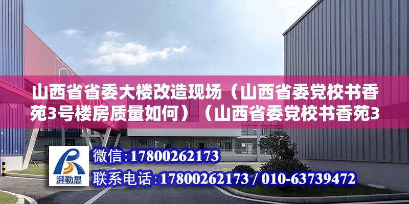 山西省省委大樓改造現(xiàn)場（山西省委黨校書香苑3號樓房質(zhì)量如何）（山西省委黨校書香苑3號樓建筑年代于上）