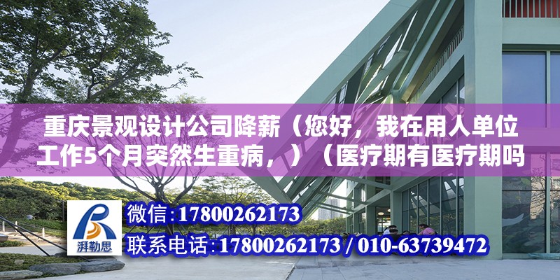 重慶景觀設計公司降薪（您好，我在用人單位工作5個月突然生重病，）（醫療期有醫療期嗎）