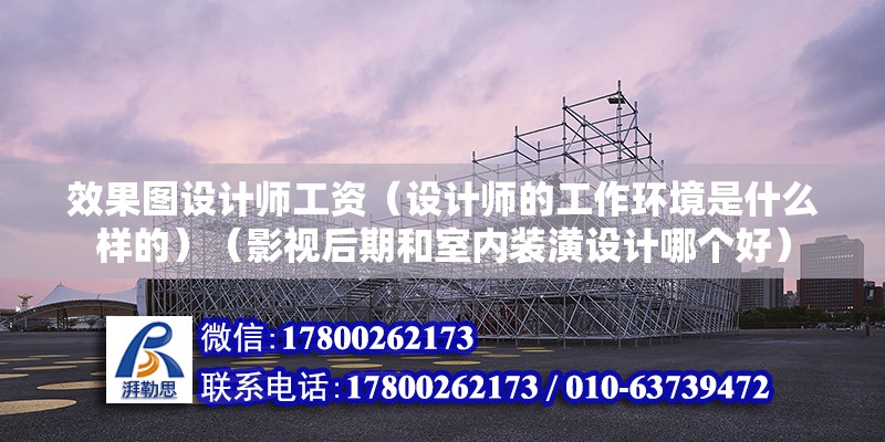 效果圖設(shè)計師工資（設(shè)計師的工作環(huán)境是什么樣的）（影視后期和室內(nèi)裝潢設(shè)計哪個好）