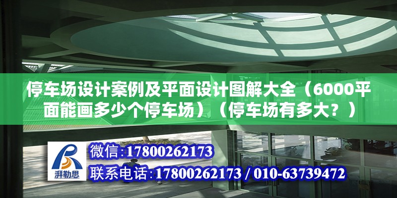 停車場設(shè)計案例及平面設(shè)計圖解大全（6000平面能畫多少個停車場）（停車場有多大？）