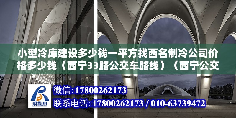 小型冷庫建設多少錢一平方找西名制冷公司價格多少錢（西寧33路公交車路線）（西寧公交33路）