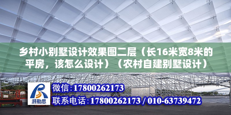 鄉(xiāng)村小別墅設(shè)計(jì)效果圖二層（長(zhǎng)16米寬8米的平房，該怎么設(shè)計(jì)）（農(nóng)村自建別墅設(shè)計(jì)） 結(jié)構(gòu)砌體設(shè)計(jì)