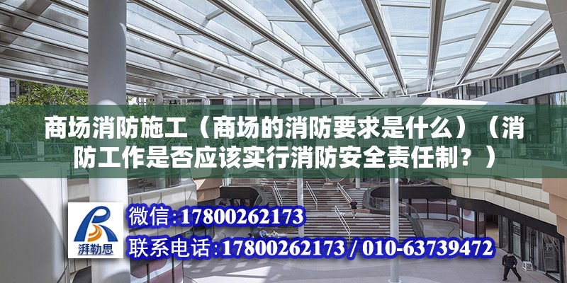 商場消防施工（商場的消防要求是什么）（消防工作是否應該實行消防安全責任制？）