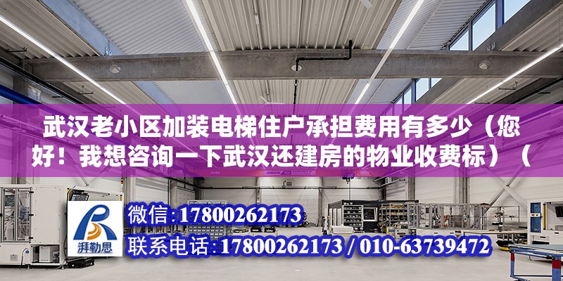 武漢老小區加裝電梯住戶承擔費用有多少（您好！我想咨詢一下武漢還建房的物業收費標）（電梯一般都是業主集體出資維修,業主集體出資維修）