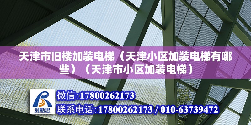 天津市舊樓加裝電梯（天津小區(qū)加裝電梯有哪些）（天津市小區(qū)加裝電梯） 鋼結(jié)構(gòu)鋼結(jié)構(gòu)螺旋樓梯施工