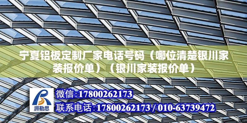 寧夏鋁板定制廠家電話號碼（哪位清楚銀川家裝報價單）（銀川家裝報價單） 建筑施工圖施工