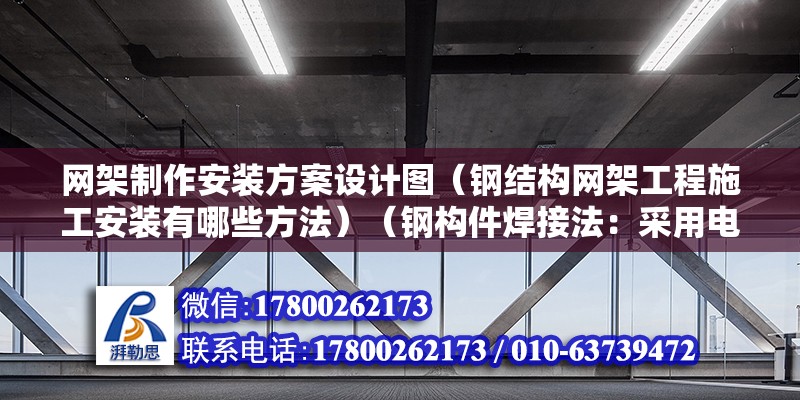 網架制作安裝方案設計圖（鋼結構網架工程施工安裝有哪些方法）（鋼構件焊接法：采用電焊或氣焊將鋼構件焊接在一起，形成網架結構）