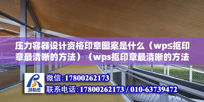 壓力容器設計資格印章圖案是什么（wp≤摳印章最清晰的方法）（wps摳印章最清晰的方法如下：可以使用wps摳印章最清晰的方法）