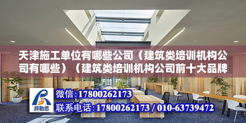 天津施工單位有哪些公司（建筑類培訓機構公司有哪些）（建筑類培訓機構公司前十大品牌） 北京鋼結構設計