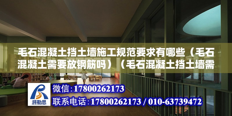 毛石混凝土擋土墻施工規范要求有哪些（毛石混凝土需要放鋼筋嗎）（毛石混凝土擋土墻需要加入添加劑嗎？）