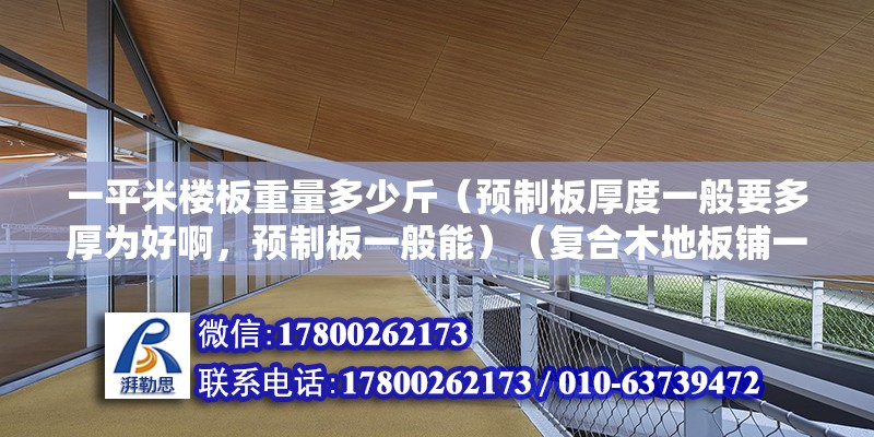 一平米樓板重量多少斤（預(yù)制板厚度一般要多厚為好啊，預(yù)制板一般能）（復(fù)合木地板鋪一層2~3mm教材軟質(zhì)墊層）