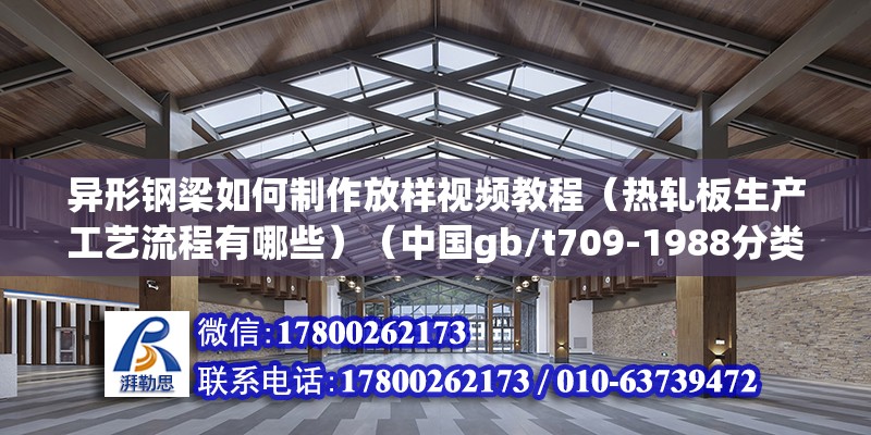 異形鋼梁如何制作放樣視頻教程（熱軋板生產(chǎn)工藝流程有哪些）（中國gb/t709-1988分類和代號）