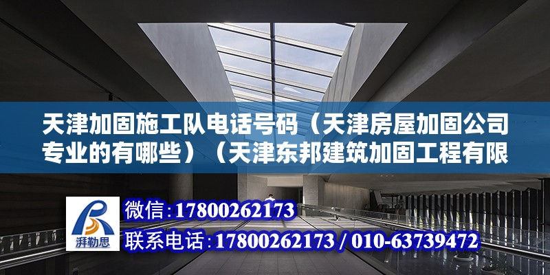 天津加固施工隊(duì)電話號(hào)碼（天津房屋加固公司專業(yè)的有哪些）（天津東邦建筑加固工程有限公司：歐式風(fēng)格的家居宜最好選擇像現(xiàn)代感莫名的）