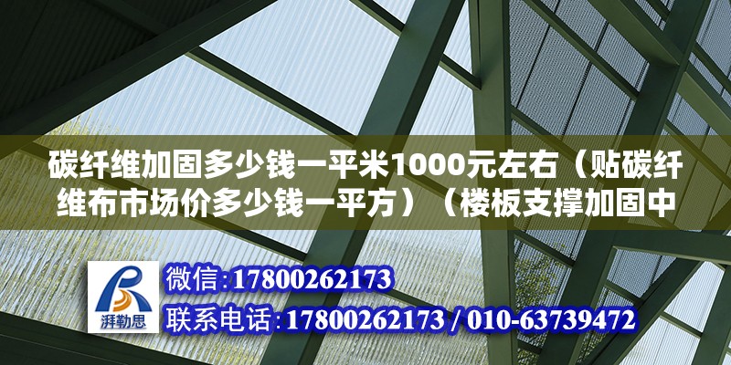 碳纖維加固多少錢(qián)一平米1000元左右（貼碳纖維布市場(chǎng)價(jià)多少錢(qián)一平方）（樓板支撐加固中碳纖維加固每四次方）