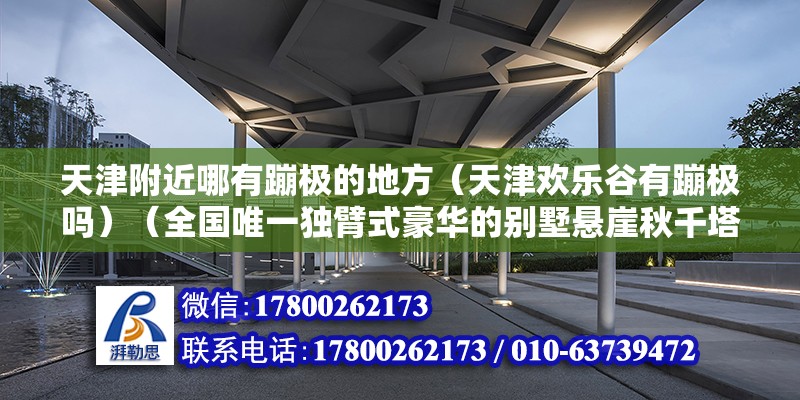 天津附近哪有蹦極的地方（天津歡樂谷有蹦極嗎）（全國唯一獨(dú)臂式豪華的別墅懸崖秋千塔臺體驗(yàn)蹦極） 鋼結(jié)構(gòu)門式鋼架施工