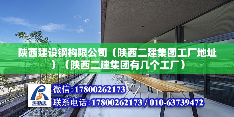 陜西建設鋼構限公司（陜西二建集團工廠地址）（陜西二建集團有幾個工廠）