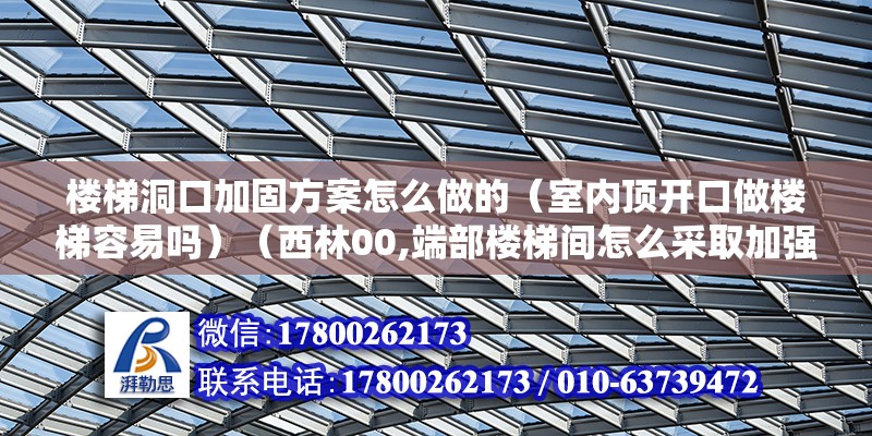 樓梯洞口加固方案怎么做的（室內頂開口做樓梯容易嗎）（西林00,端部樓梯間怎么采取加強措施）