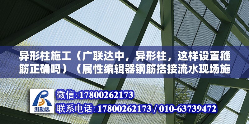 異形柱施工（廣聯(lián)達(dá)中，異形柱，這樣設(shè)置箍筋正確嗎）（屬性編輯器鋼筋搭接流水現(xiàn)場(chǎng)施工可鋼筋搭接流水現(xiàn)場(chǎng)施工）